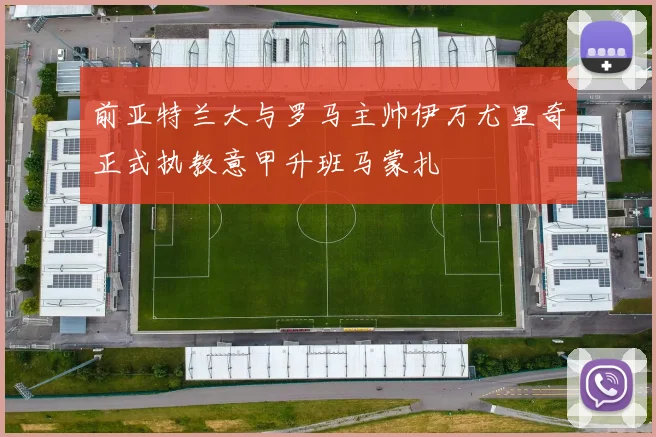 前亚特兰大与罗马主帅伊万尤里奇正式执教意甲升班马蒙扎