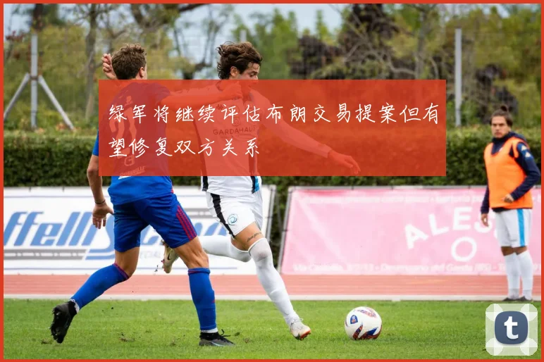 绿军将继续评估布朗交易提案但有望修复双方关系