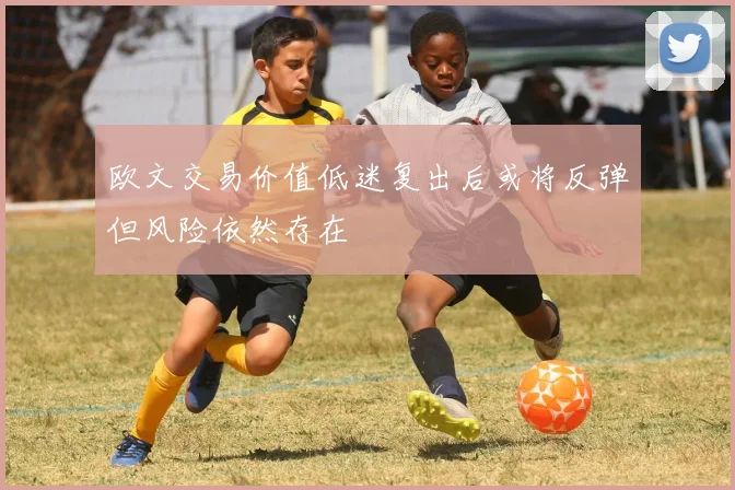 欧文交易价值低迷复出后或将反弹但风险依然存在