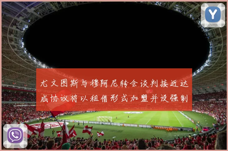 尤文图斯与穆阿尼转会谈判接近达成协议将以租借形式加盟并设强制买断条款