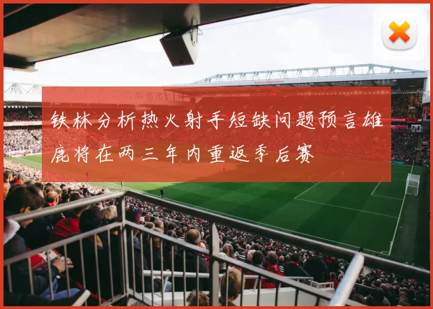 铁林分析热火射手短缺问题预言雄鹿将在两三年内重返季后赛
