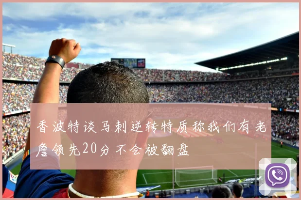 香波特谈马刺逆转特质称我们有老詹领先20分不会被翻盘