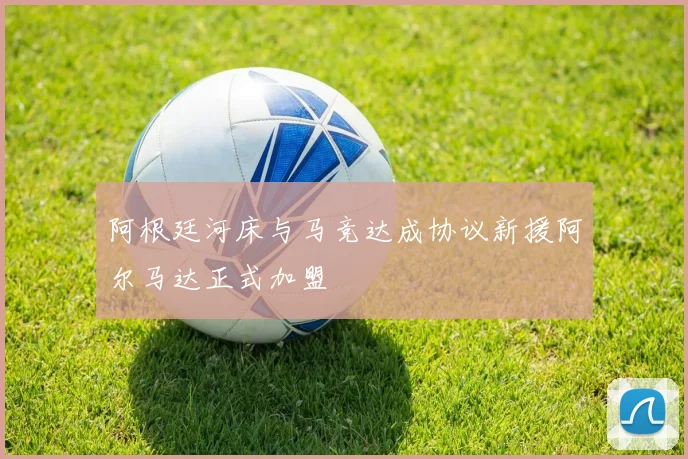 阿根廷河床与马竞达成协议新援阿尔马达正式加盟