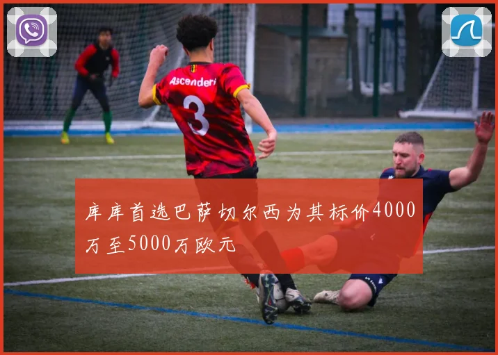 库库首选巴萨切尔西为其标价4000万至5000万欧元