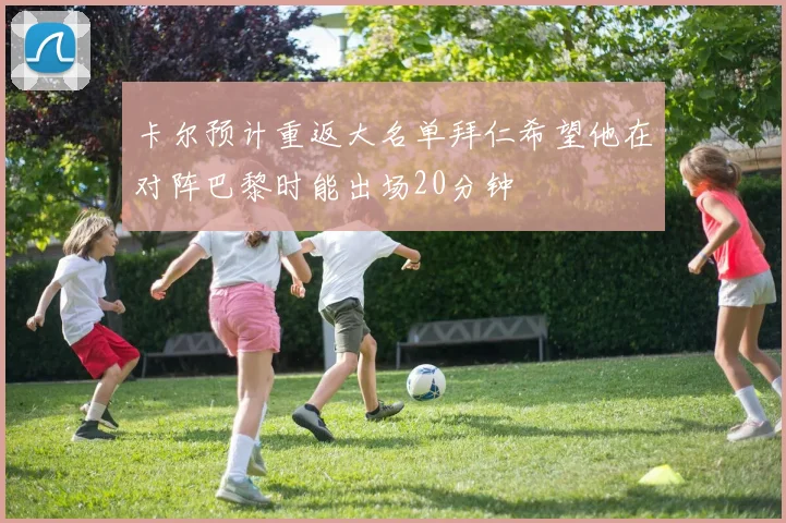 卡尔预计重返大名单拜仁希望他在对阵巴黎时能出场20分钟