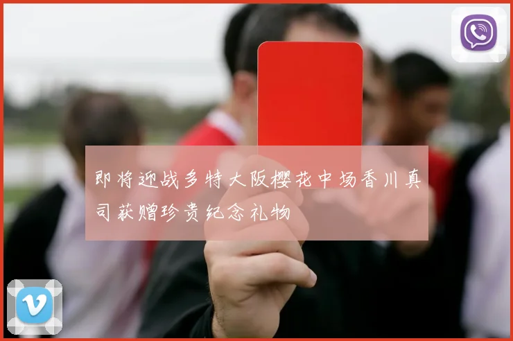 即将迎战多特大阪樱花中场香川真司获赠珍贵纪念礼物