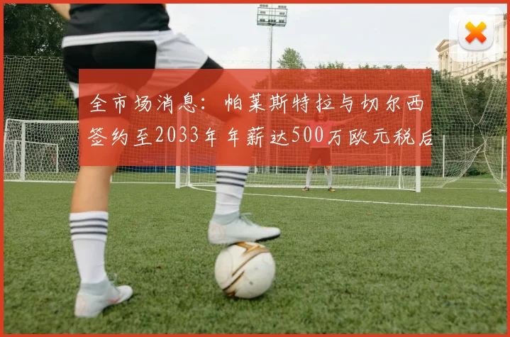 全市场消息：帕莱斯特拉与切尔西签约至2033年年薪达500万欧元税后