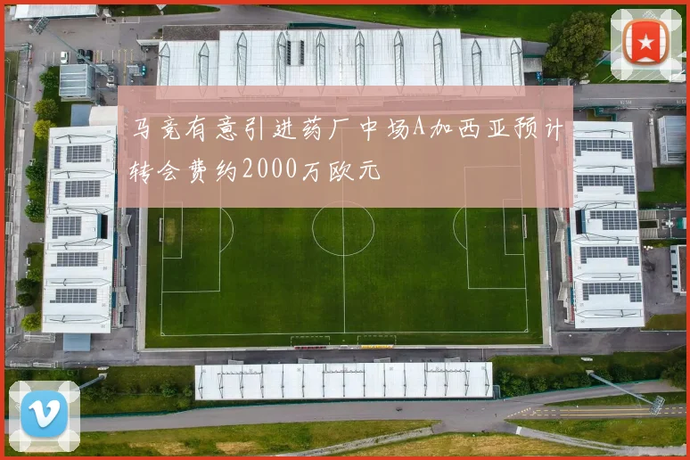 马竞有意引进药厂中场A加西亚预计转会费约2000万欧元