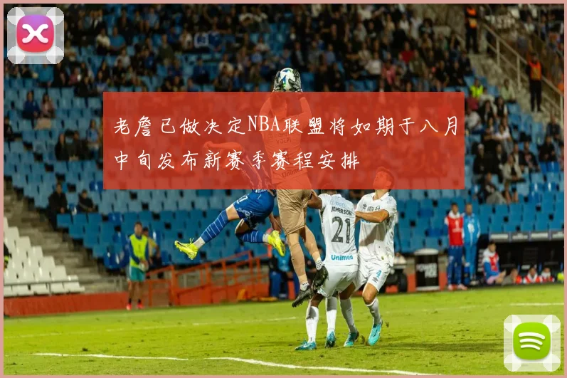 老詹已做决定NBA联盟将如期于八月中旬发布新赛季赛程安排