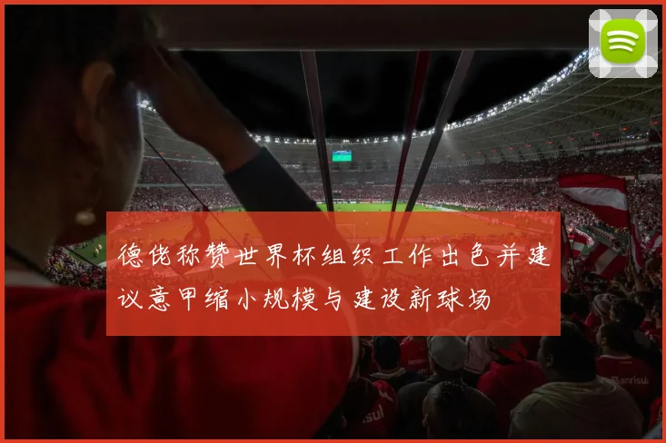德佬称赞世界杯组织工作出色并建议意甲缩小规模与建设新球场